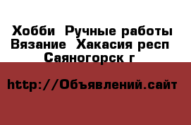 Хобби. Ручные работы Вязание. Хакасия респ.,Саяногорск г.